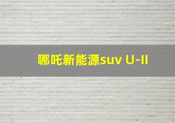 哪吒新能源suv U-II